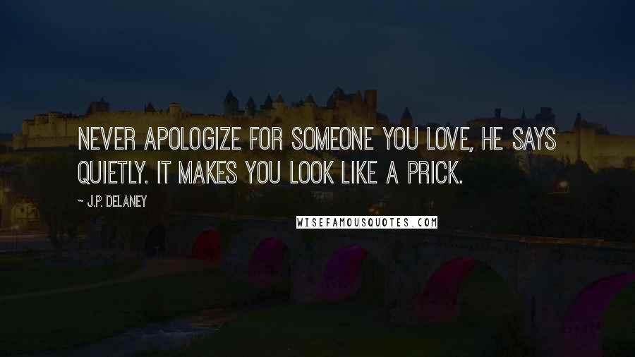 J.P. Delaney Quotes: Never apologize for someone you love, he says quietly. It makes you look like a prick.