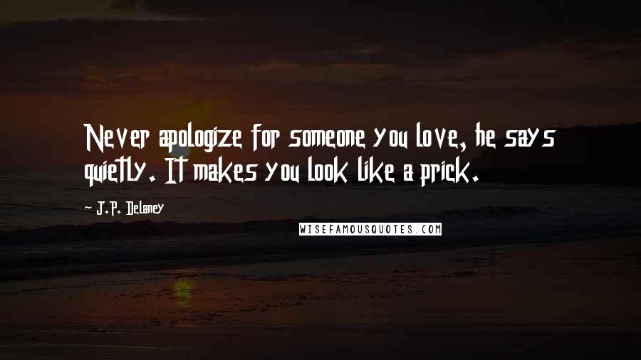 J.P. Delaney Quotes: Never apologize for someone you love, he says quietly. It makes you look like a prick.