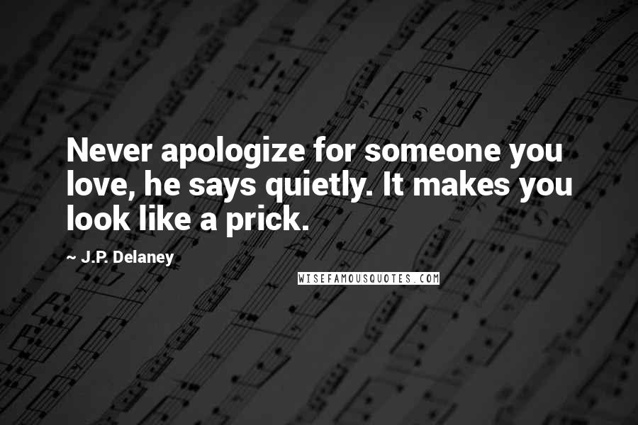 J.P. Delaney Quotes: Never apologize for someone you love, he says quietly. It makes you look like a prick.