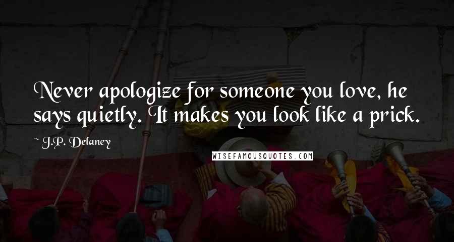 J.P. Delaney Quotes: Never apologize for someone you love, he says quietly. It makes you look like a prick.