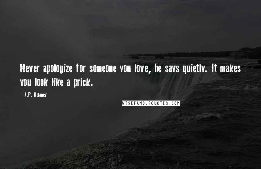 J.P. Delaney Quotes: Never apologize for someone you love, he says quietly. It makes you look like a prick.