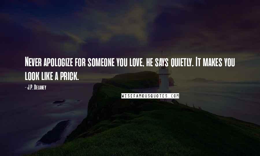J.P. Delaney Quotes: Never apologize for someone you love, he says quietly. It makes you look like a prick.