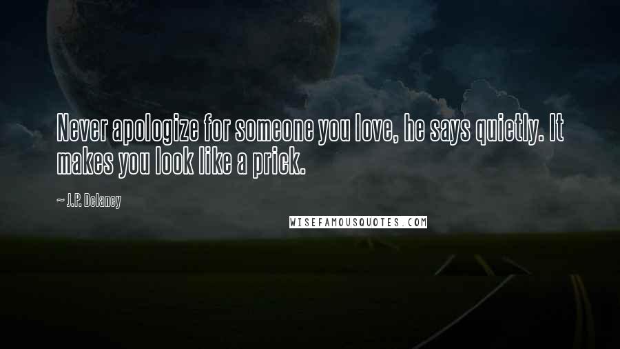 J.P. Delaney Quotes: Never apologize for someone you love, he says quietly. It makes you look like a prick.