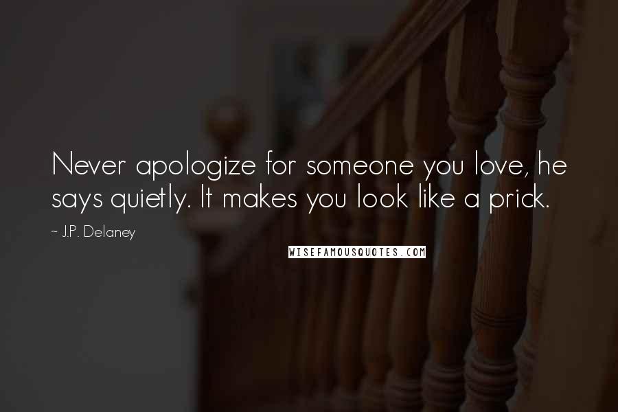 J.P. Delaney Quotes: Never apologize for someone you love, he says quietly. It makes you look like a prick.