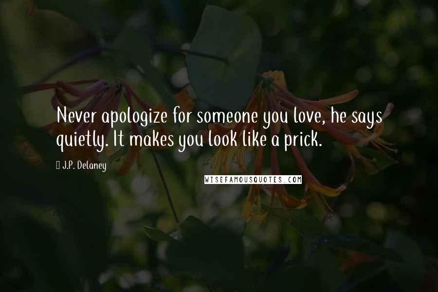 J.P. Delaney Quotes: Never apologize for someone you love, he says quietly. It makes you look like a prick.