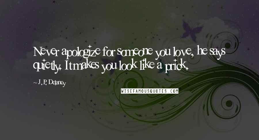 J.P. Delaney Quotes: Never apologize for someone you love, he says quietly. It makes you look like a prick.