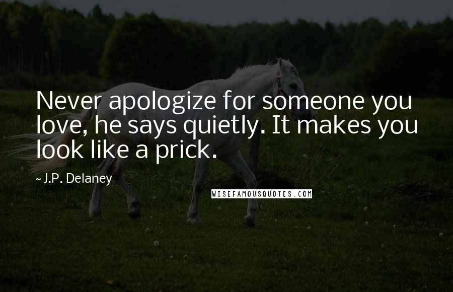 J.P. Delaney Quotes: Never apologize for someone you love, he says quietly. It makes you look like a prick.