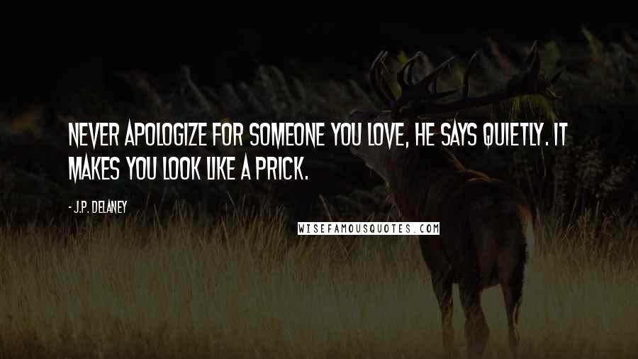 J.P. Delaney Quotes: Never apologize for someone you love, he says quietly. It makes you look like a prick.