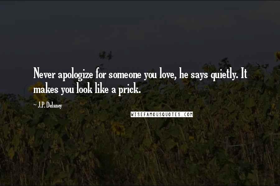 J.P. Delaney Quotes: Never apologize for someone you love, he says quietly. It makes you look like a prick.