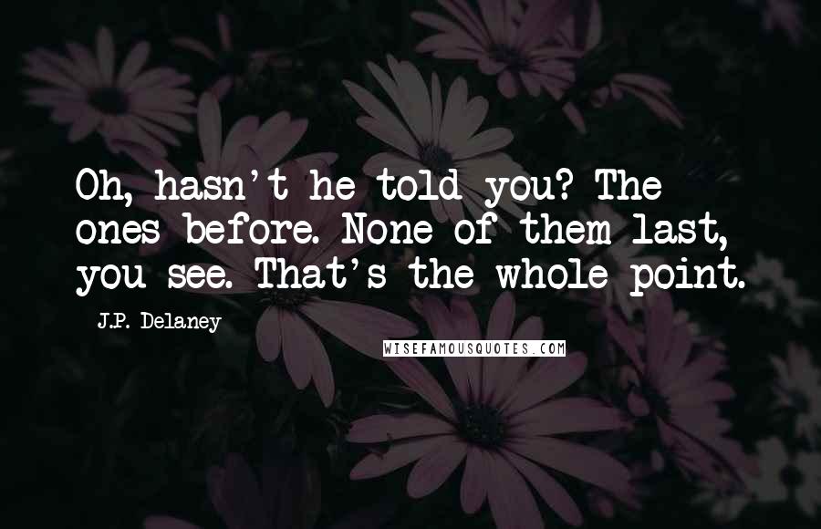 J.P. Delaney Quotes: Oh, hasn't he told you? The ones before. None of them last, you see. That's the whole point.