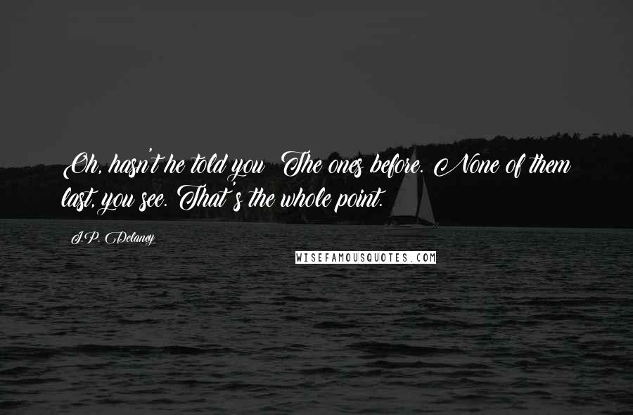 J.P. Delaney Quotes: Oh, hasn't he told you? The ones before. None of them last, you see. That's the whole point.