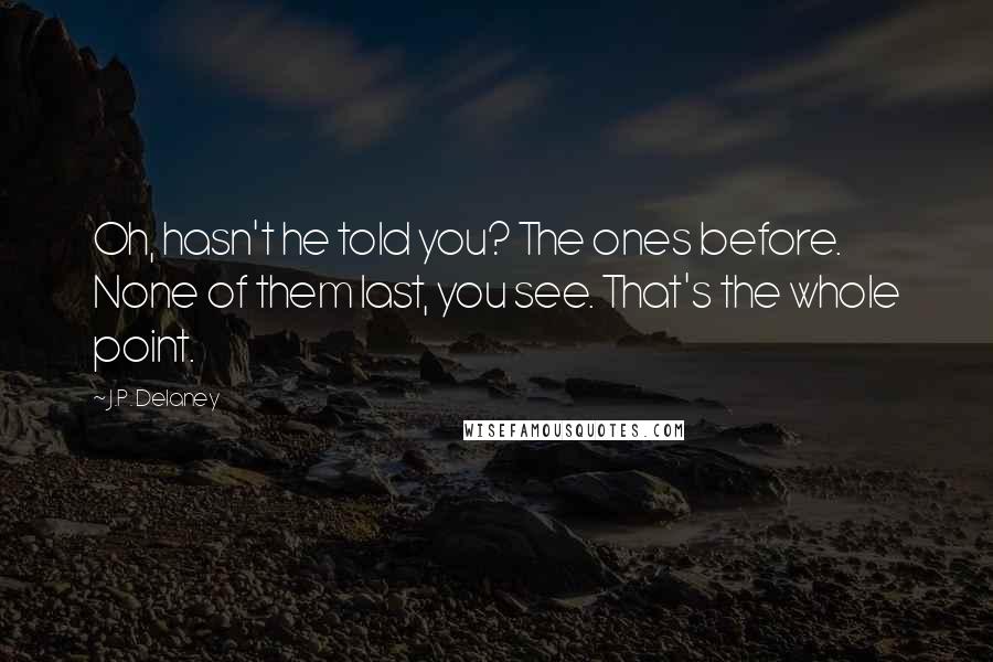 J.P. Delaney Quotes: Oh, hasn't he told you? The ones before. None of them last, you see. That's the whole point.