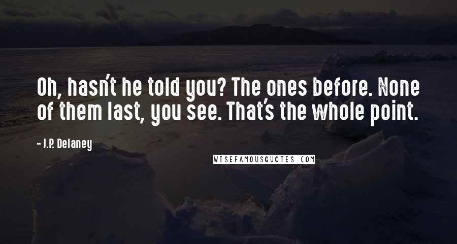 J.P. Delaney Quotes: Oh, hasn't he told you? The ones before. None of them last, you see. That's the whole point.