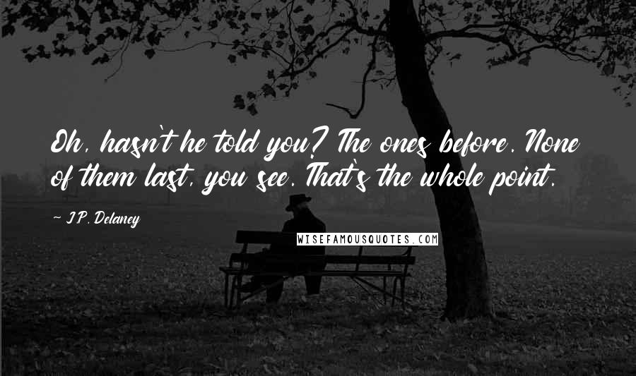 J.P. Delaney Quotes: Oh, hasn't he told you? The ones before. None of them last, you see. That's the whole point.