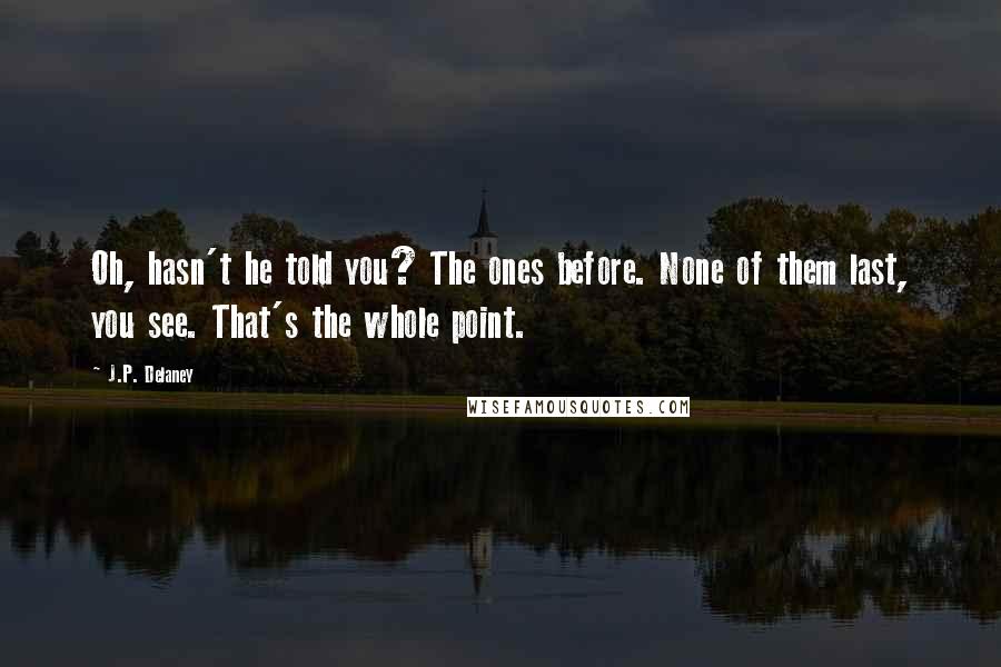 J.P. Delaney Quotes: Oh, hasn't he told you? The ones before. None of them last, you see. That's the whole point.