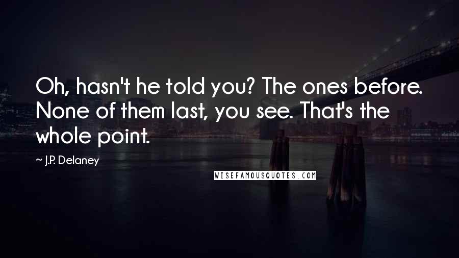 J.P. Delaney Quotes: Oh, hasn't he told you? The ones before. None of them last, you see. That's the whole point.