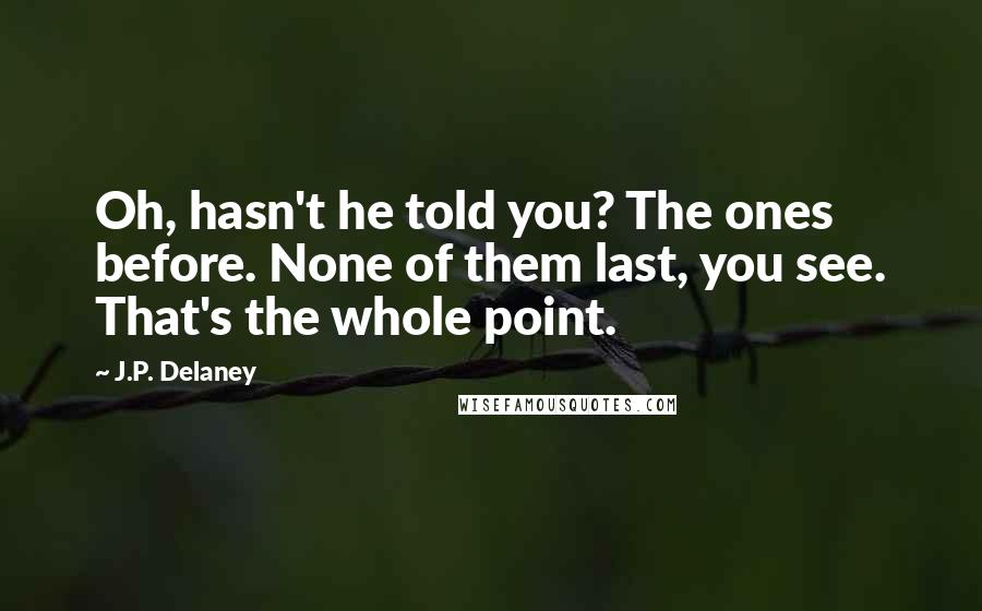 J.P. Delaney Quotes: Oh, hasn't he told you? The ones before. None of them last, you see. That's the whole point.