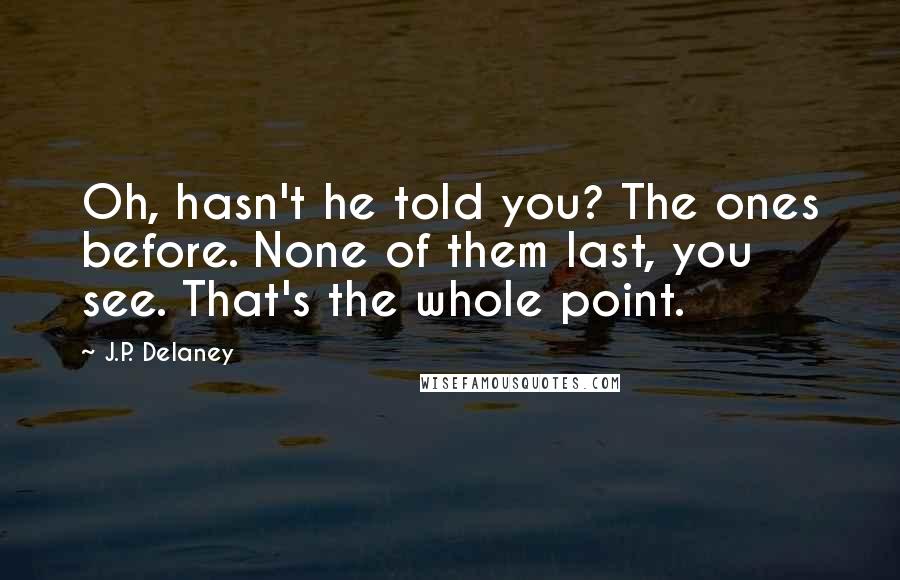 J.P. Delaney Quotes: Oh, hasn't he told you? The ones before. None of them last, you see. That's the whole point.