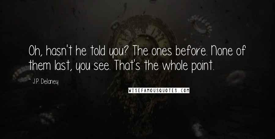 J.P. Delaney Quotes: Oh, hasn't he told you? The ones before. None of them last, you see. That's the whole point.