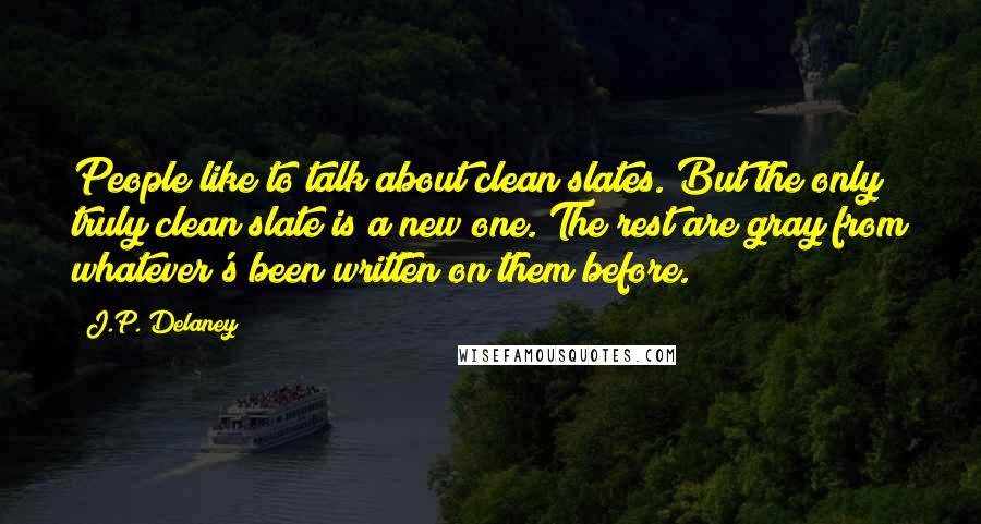 J.P. Delaney Quotes: People like to talk about clean slates. But the only truly clean slate is a new one. The rest are gray from whatever's been written on them before.