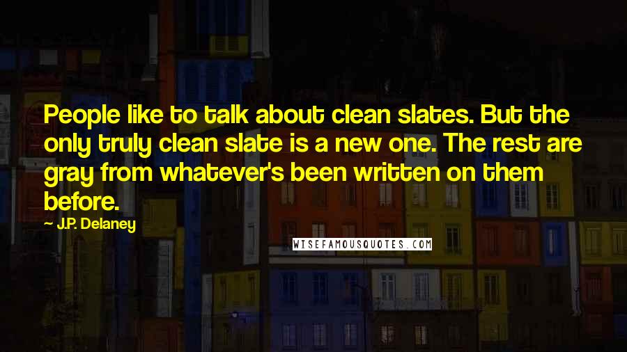 J.P. Delaney Quotes: People like to talk about clean slates. But the only truly clean slate is a new one. The rest are gray from whatever's been written on them before.