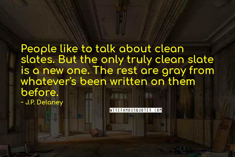 J.P. Delaney Quotes: People like to talk about clean slates. But the only truly clean slate is a new one. The rest are gray from whatever's been written on them before.