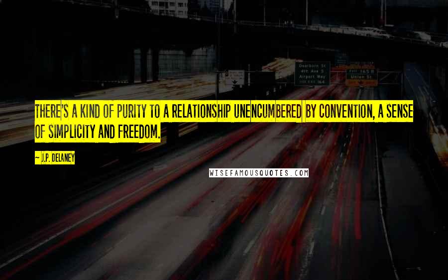 J.P. Delaney Quotes: There's a kind of purity to a relationship unencumbered by convention, a sense of simplicity and freedom.