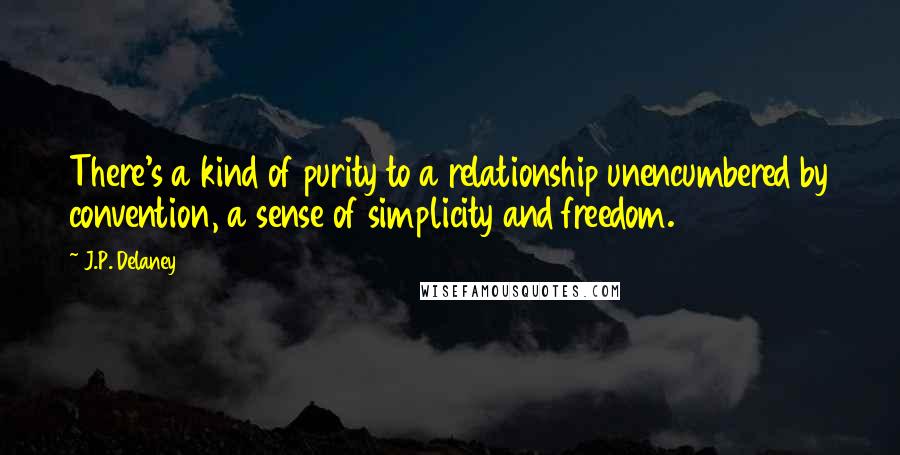 J.P. Delaney Quotes: There's a kind of purity to a relationship unencumbered by convention, a sense of simplicity and freedom.