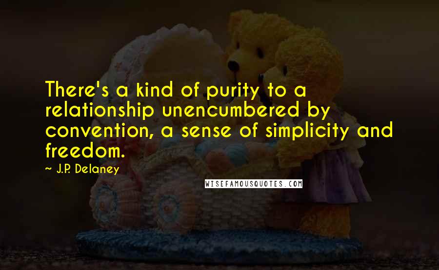 J.P. Delaney Quotes: There's a kind of purity to a relationship unencumbered by convention, a sense of simplicity and freedom.