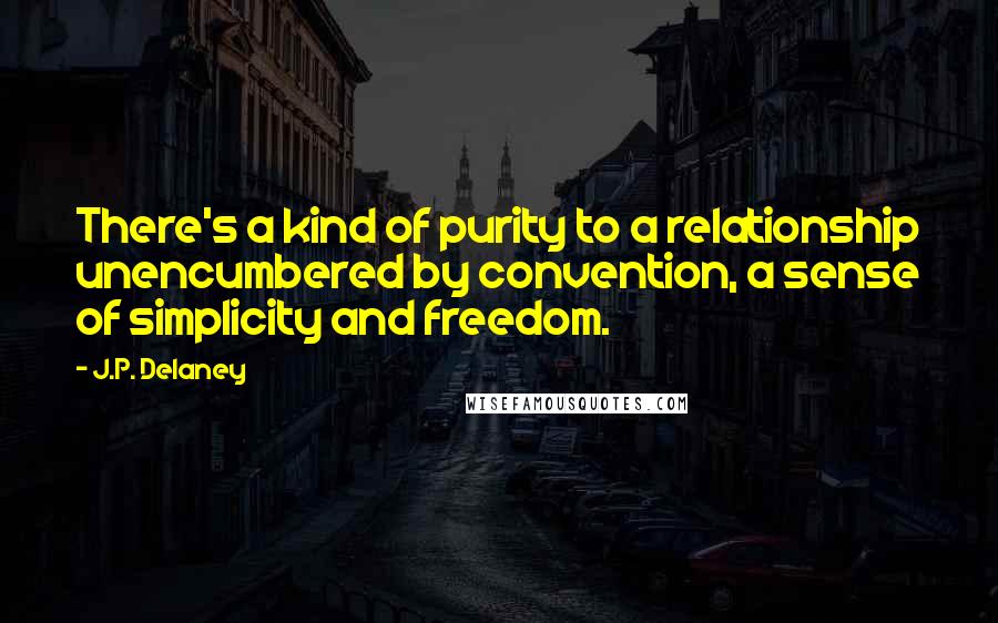 J.P. Delaney Quotes: There's a kind of purity to a relationship unencumbered by convention, a sense of simplicity and freedom.