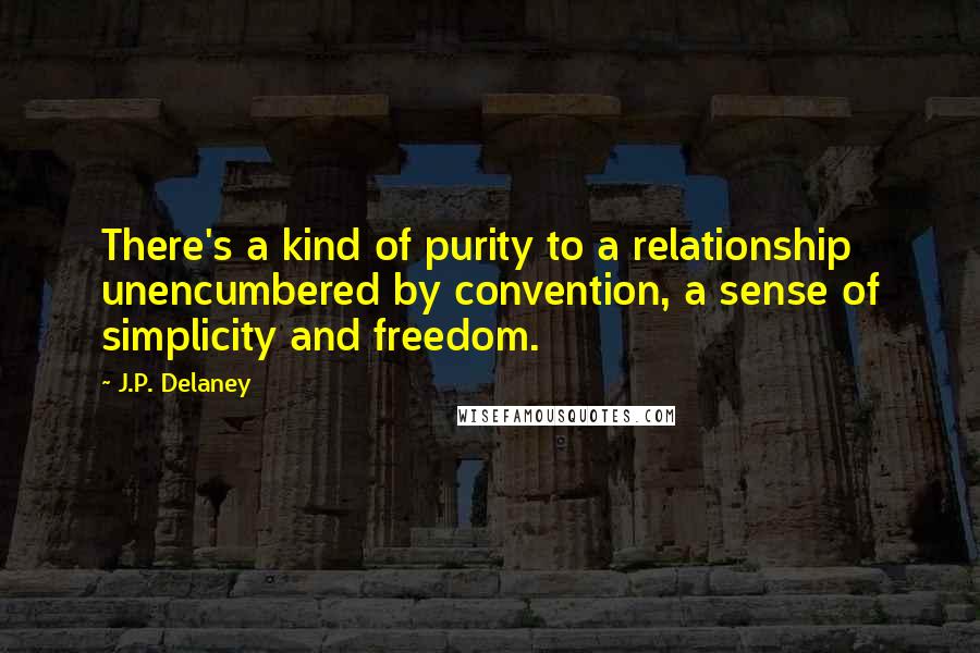 J.P. Delaney Quotes: There's a kind of purity to a relationship unencumbered by convention, a sense of simplicity and freedom.