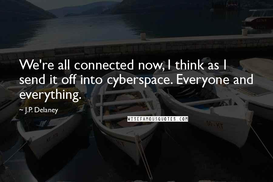 J.P. Delaney Quotes: We're all connected now, I think as I send it off into cyberspace. Everyone and everything.