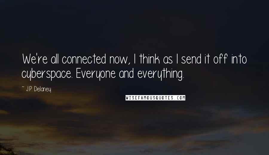 J.P. Delaney Quotes: We're all connected now, I think as I send it off into cyberspace. Everyone and everything.