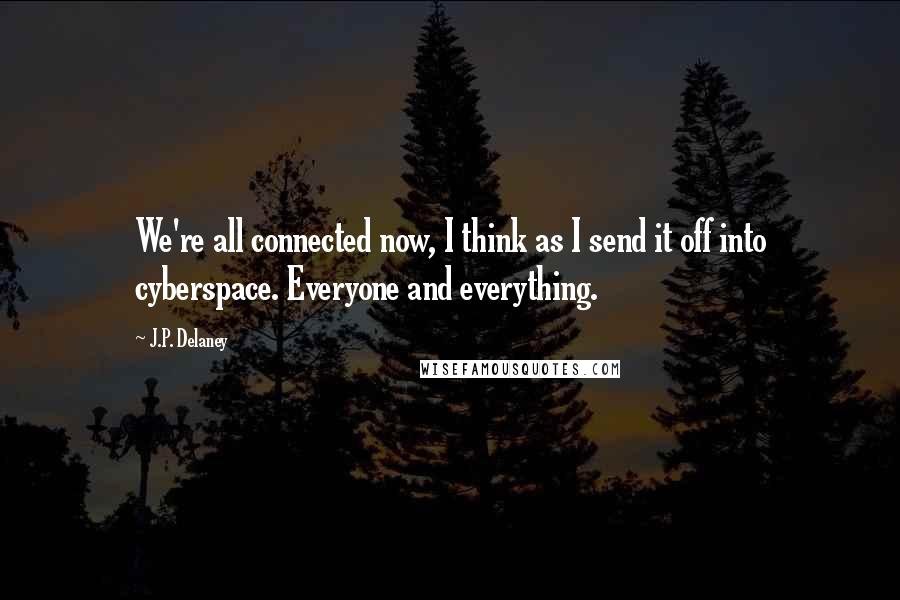 J.P. Delaney Quotes: We're all connected now, I think as I send it off into cyberspace. Everyone and everything.