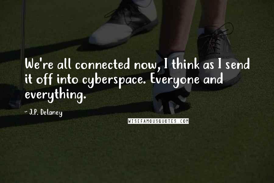 J.P. Delaney Quotes: We're all connected now, I think as I send it off into cyberspace. Everyone and everything.