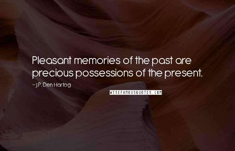 J.P. Den Hartog Quotes: Pleasant memories of the past are precious possessions of the present.