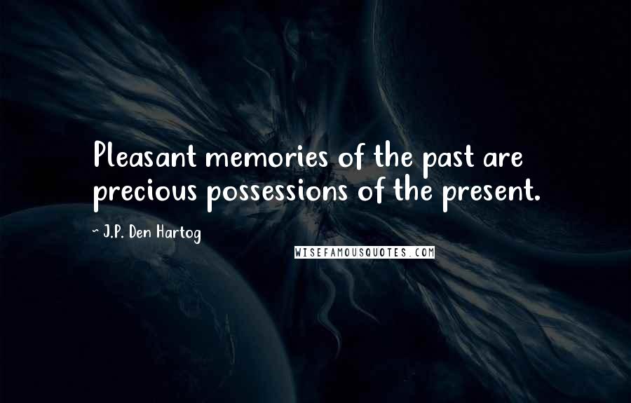 J.P. Den Hartog Quotes: Pleasant memories of the past are precious possessions of the present.