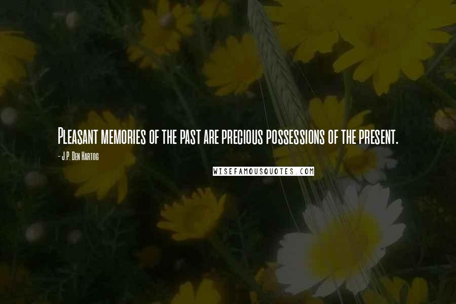 J.P. Den Hartog Quotes: Pleasant memories of the past are precious possessions of the present.