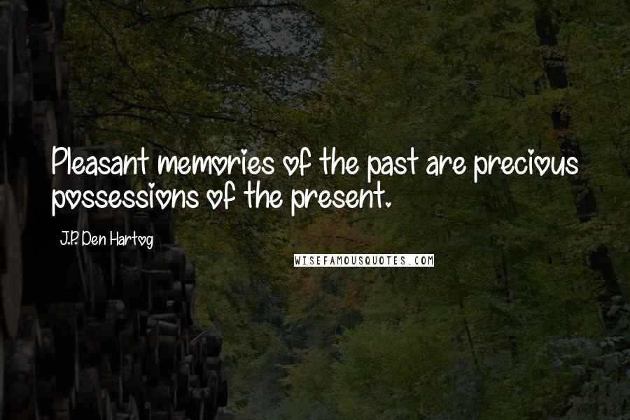 J.P. Den Hartog Quotes: Pleasant memories of the past are precious possessions of the present.