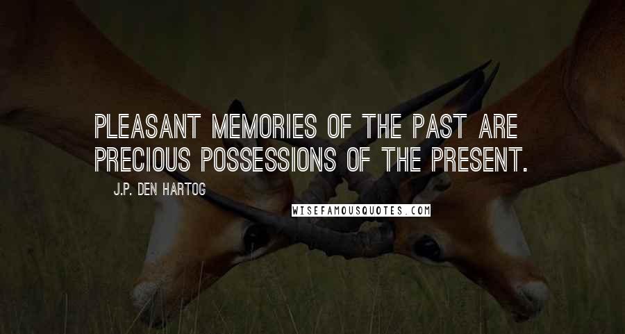 J.P. Den Hartog Quotes: Pleasant memories of the past are precious possessions of the present.