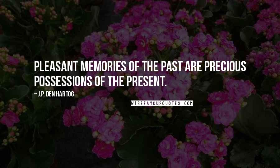 J.P. Den Hartog Quotes: Pleasant memories of the past are precious possessions of the present.