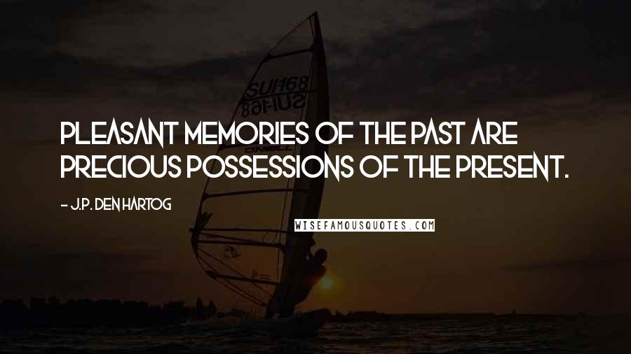 J.P. Den Hartog Quotes: Pleasant memories of the past are precious possessions of the present.