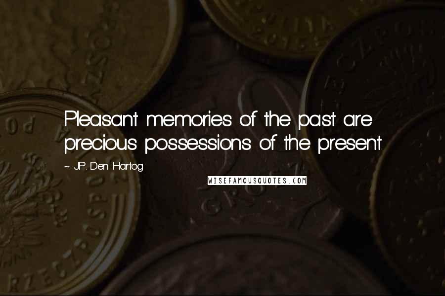 J.P. Den Hartog Quotes: Pleasant memories of the past are precious possessions of the present.