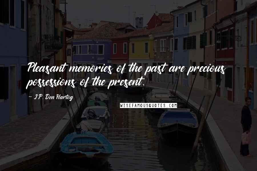 J.P. Den Hartog Quotes: Pleasant memories of the past are precious possessions of the present.