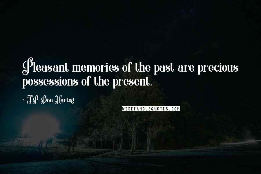 J.P. Den Hartog Quotes: Pleasant memories of the past are precious possessions of the present.
