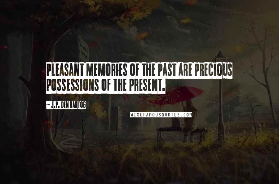 J.P. Den Hartog Quotes: Pleasant memories of the past are precious possessions of the present.