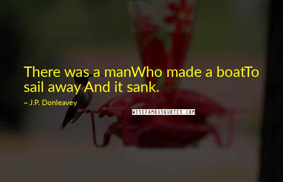 J.P. Donleavey Quotes: There was a manWho made a boatTo sail away And it sank.
