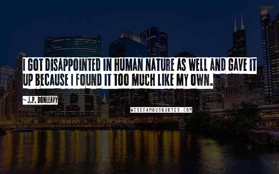 J.P. Donleavy Quotes: I got disappointed in human nature as well and gave it up because I found it too much like my own.