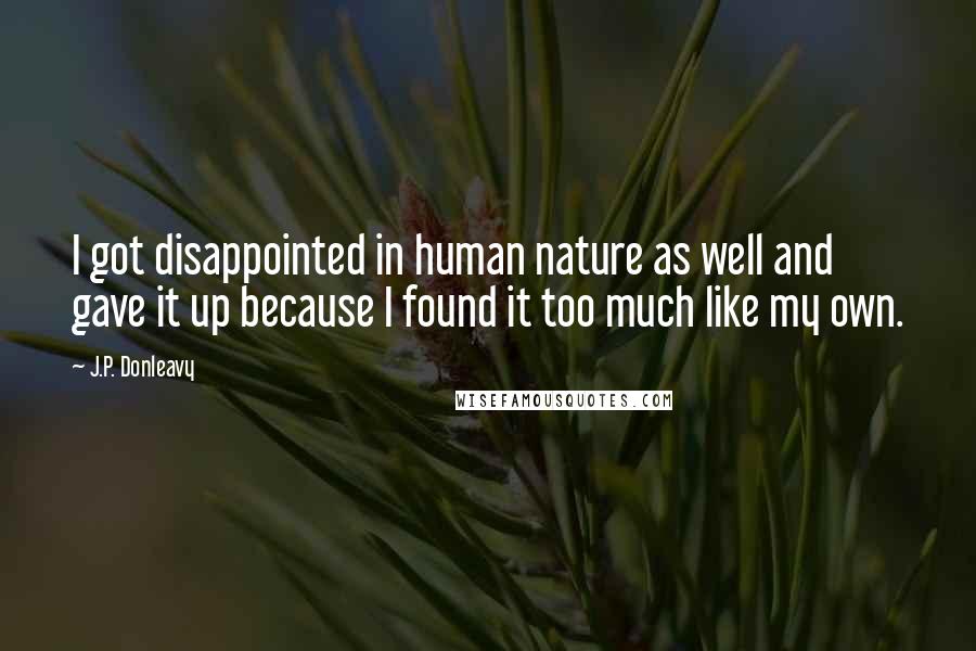 J.P. Donleavy Quotes: I got disappointed in human nature as well and gave it up because I found it too much like my own.