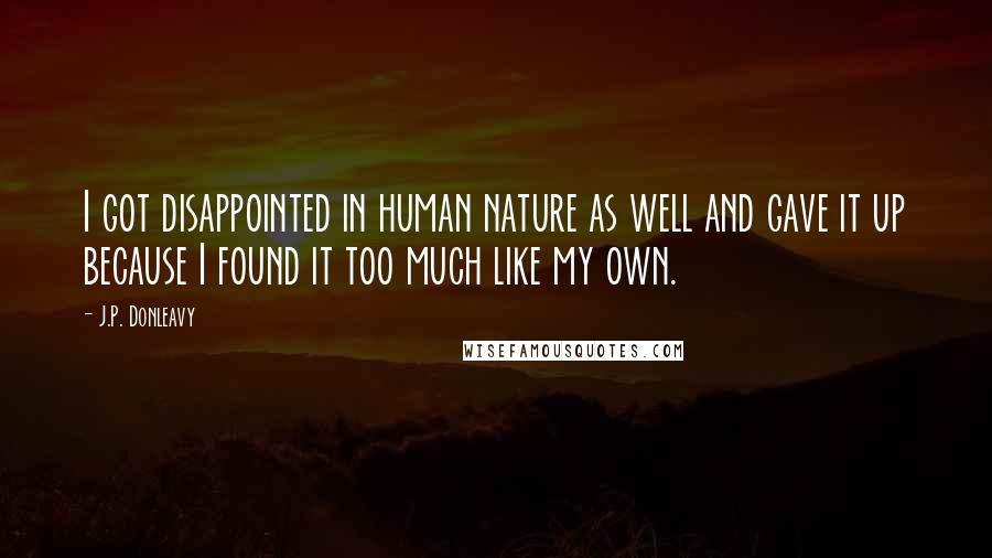 J.P. Donleavy Quotes: I got disappointed in human nature as well and gave it up because I found it too much like my own.